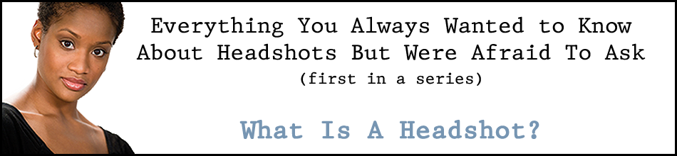 Everything You Always Wanted to Know About Headshots But Were Afraid To Ask: What Is a Headshot?